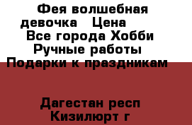 Фея-волшебная девочка › Цена ­ 550 - Все города Хобби. Ручные работы » Подарки к праздникам   . Дагестан респ.,Кизилюрт г.